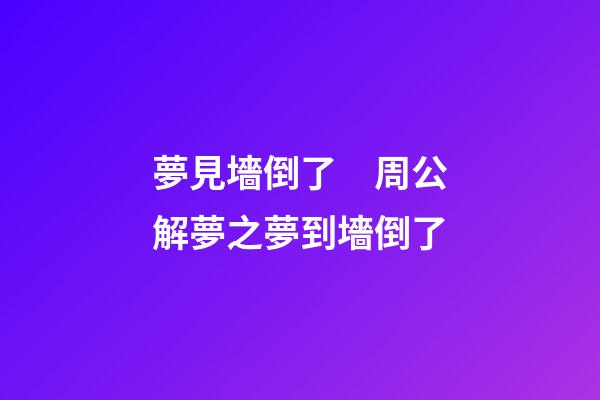 夢見墻倒了　周公解夢之夢到墻倒了